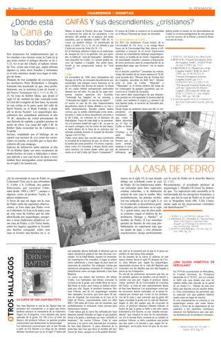 16 · Enero-Febrero 2013                                                                                                                                                                              EL PENSADOR
                                                                                          CUADERNOS  DIGNITAS


        ¿Dónde está                                               CAIFÁS Y sus descendientes: ¿cristianos?
        la Caná de                                                Mateo, al narrar la Pasión, dice que “Entonces
                                                                  se reunieron los jefes de los sacerdores y los
                                                                  ancianos del pueblo en el palacio del sumo
                                                                                                                        El osario de Caifás se conserva en la actualidad habría tenido al menos en los descendientes de
                                                                                                                        en el Museo Nacional de Israel, de Jerusalén.      Caifás la vivencia protagonista de este persona-
                                                                                                                                                                           je en los sucesos de la Pasión y posterior Resu-


         las bodas?
                                                                  sacerdote, que se llamaba Caifás” (Mt 26, 3).         Los descendientes de Caifás                        rrección de Jesús.
                                                                  Lucas en cambio refiere “el pontificado de            En 2011 los profesores Yuval Goren, de la
                                                                  Anás y Caifás” (Lc 3, 2), tal vez debido a que        Universidad de Tel Aviv, y su colega Booz
                                                                  Caifás era yerno de Anás (Jn 18, 13).                 Sissu, de la Universidad Bar Ilan, dieron a ofi-
                                                                  En la literatura rabínica Caifás no es menciona-      cialmente a conocer en el Israel Exploration
Son numerosos los emplazamientos que se                           do, aunque tal vez sí su apellido. Así, por ejem-     Journal un sorprendente hallazgo arqueológico.
les enseñan a los turistas como la Caná en la                     plo, se habla de “casa de Quayapha”, identifica-      De nuevo se trataba de un osario, requisado por         1. JOSEFO, Ant 18.2.2 § 35 y 18.4.3 § 95.
que Jesús realizó el milagro descrito en Jn 2,                    ción plausible de Caifás. Lo mismo podría de-         las autoridades israelíes y puestas a disposición       2. REICH, R., “Ossuary Inscriptions from
                                                                  cirse de Quphai o Caiapha. Sea como fuere,            de estos profesores para la comprobación de su                the Caiaphas Tomb”, Jerusalem Perspec-
1-22. En el sur del Líbano, al sudeste mismo
                                                                  Josefo sí nos proporciona noticia de “José            autenticidad (algo que hicieron “sin la menor                 tive núm 4 (1991), pp. 13-21.
de Tiro, existe una Caná que, según afirman                                                                                                                                     3. GREENHUT, Z., “Burial Cave of the
                                                                  Caifás”(1).                                           duda”).
algunos (y entre otros Eusebio y Jerónimo)                                                                              En el artículo científico(4) presentan las conclu-            Caiaphas Family”, BAR 18, núm 5
es el sitio auténtico donde tuvo lugar el mila-                   Caifás                                                siones del estudio de un osario anterior al 70 dC             (1992), pp. 28-36. REICH, R.,
gro de Jesús.                                                     En noviembre de 1990 unos trabajadores del            cuya leyenda dice “Miriam hija de Yeshua hijo                 “Ossuary Inscriptions from the
Después de tres campañas de excavaciones,                         Bosque de la Paz de Jerusalén descubrieron, por       de Caiaphus, sacerdote de Beth Imri”. Miriam                  Caiaphas Tomb”, pp. 13-21.
los profesores Peter Richardson y Douglas                         casualidad, una antigua cueva funeraria en la         sería la nieta de Caifás. “Maaziah” o                         DOMERIS, W.R. y LONG, S. M.,
Edwards han localizado lo que, muy proba-                         que se hallaron una docena de osarios, la mitad       “"Maaziahu” es el último eslabón del linaje de                “The Recently Excaved Tomb of Jo-
                                                                  de los cuales habían permanecido inalterados          los veinticuatro de grandes sacerdotes que sir-               seph Bar Caipha and the Biblical
blemente, sea la auténtica Caná de Josefo y                                                                                                                                           Caiphas”, JTSA núm 89 (1994), pp.
del Nuevo Testamento (Jn 2, 1-11; 4, 46; 21,                      durante dos mil años. En una de las cajas mor-        vieron en el Templo de Jerusalén.
                                                                  tuorias intactas aparecen dos leyendas:               Este nuevo dato arqueológico de que dispone-                  50.58. FLUSSER, D., Jesus, Magnes
2). Se trata de Khiber Qana, que desde el                                                                                                                                             Press, 1997, pp. 195-206.
                                                                  “Yehoseph bar Qaipha” en un extremo y                 mos permite no sólo apuntalar la historicidad de
siglo VI dC también ha sido venerada como                         “Yehoseph bar Qapha” en uno de sus lados (2).         Caifás, sino también el origen (¿y destino?) de         4. El artículo puede verse en el número 61
la Caná del evangelio de San Juan. Se asienta                     El osario es uno de los más impresionantes            esta familia judía, al suroeste de Jerusalén pre-             del Israel Exploration Journal, junio de
en una colina en la parte norte del valle de                      descubiertos hasta la fecha, debido a su rica y       vio al éxodo.                                                 2011.
Berth Netofa, en el Wadi Yodefat, y desde                         bella ornamentación. Resulta cuanto menos             Desde luego no podemos pasar por alto la sor-
allí se divisa Nazaret. Los arqueólogos des-                      curioso que la tumba identificada como perte-         prendente cir-
cubrieron dos columbaria anteriores al año                        neciente a Anás se haya descubierto próxima a         cunstancia de
70 dC, desechos de cristal procedentes de                         la de Caifás, en concreto en el barranco de           que, como se
una factoría de soplado y grandes prensas de                      Hakeldama. Fuera de toda duda es su pertenen-         habrá advertido
                                                                  cia a la primera mitad del siglo I dC, ya que en      ya, el hijo de
aceite de oliva. Las casas del siglo I dC de
                                                                  un osario contiguo, con los restos de una mujer,      Caifás se llama-
Khibet Qana recuerdan las de Cafarnaún y                          se halló dentro de la boca de la calavera una         ra          Jesús
Yodefat.                                                          moneda acuñada durante el reinado de Herodes          (Yeshua) y su
Incluso, respaldado por el hallazgo de un                         Agripa I (42-43 Dc).                                  nieta      María
capital con racimos de uva como los encon-                        Todos estos datos han servido para corroborar         (Miriam).
trados en Gamla, es posible que se haya des-                      la seriedad de la hipótesis de que, en efecto, sea    Hechos que, en
cubierto allí una sinagoga.                                       la tumba del sumo pontífice. En efecto, especia-      cierto sentido,
Indicios de habitación judía anterior al año                      listas como Zvi Greenhut y Ronny Reich entre          tendrían el valor
70 en Khibet Qana son unos recipientes de                         otros muchos, no tienen dudas sobre que este          de demostrar la
                                                                  osario es el del Caifás del Nuevo Testamento(3).      influencia que
piedra hechos en torno o fabricados a mano,
una mikveh y casi cien loculi de doce o trece
tumbas bien atestiguadas como pertenecien-
tes al siglo I de nuestra era.

                                                                                                                                       LA CASA DE PEDRO
¿Se ha encontrado la casa de Pedro en                                                                                         menos en el siglo VI, la casa situada       con la casa de Pedro tal la describe Marcos
Cafarnaún? Esto era lo que afirmaban                                                                                          debajo era celebrada como la casa           (2, 1-12).
V. Corbo y S. Loffreda, dos padres                                                                                            de Pedro; d) Las habitaciones públi-        Recientemente, el acreditado profesor de
franciscanos que excavaron Cafar-                                                                                             cas utilizadas para fines especiales        arqueología J. Murphy-OConnor ha deduci-
naún desde 1968 a 1985(1) , aunque a                                                                                          estaban enlucidas, y la habitación          do que: “La suposición más razonable es la
algunos, como al profesor Taylor, le                                                                                          central de esta casa lo estaba. Muy         testimoniada por los peregrinos bizantinos, a
parece tendencioso.                                                                                                           probablemente, las paredes recibie-         saber, que fue la casa de Pedro en la cual tal
A favor de que ese lugar sea la casa                                                                                          ron ese enlucido ya en el siglo I; e)       vez se hospedara Jesús (Mt, 5,20). Cierta-
de Pedro están las siguientes observa-                                                                                        En el enlucido se descubrieron grafi-       mente nada en las excavaciones contradice
ciones: a) Está claro que Pedro vivió                                                                                         tis dejados por cristianos en el siglo      esa identificación”(3).
en Cafarnaún; b) Ésta es la única casa                                                                                        II, y quizás antes: uno de ellos podr-
de esta zona de Galilea que ha sido                                                                                           ía contener, según el análisis de los
identificada por arqueólogos, peregri-                                                                                        profesores Strange y Shanks(2) el                   1. CORBO, V. y LOFFREDA, Cafarnato, 1974.
                                                                                                                                                                                  2. STRANGE, J.F. y SHANKS, H., “Has the House
nos y otras tradiciones primitivas co-                                                                                        nombre de Pedro; f) Las estrechas                        Where Jesus Stayed in Capernaum Been
mo casa de Pedro; c) En Tierra Santa,                                                                                         paredes de basalto de esta casa pro-                     Found?”, en Archaeology in the World of Herod,
sobre los lugares sagrados se levantó                                                                                         bablemente no soportaran más que                         Jesus, and Paul, págs. 188-199.
una basílica octogonal; sobre esta                                                                                            un tejado de paja, y este elemento                  3. MURPHY-O’CONNOR, J., The Holy Land, Ox-
                                                                                                                                                                                       ford, 1998. Pág. 220.
casa se levantó una basílica así y, al                                                                                        arquitectónico encaja perfectamente




                                                                      una pequeña iglesia dedicada al Bautista que en        nar cuál es la memoria por la que se le puso ese
                                                                      siglos posteriores padeció las más diversas vici-      nombre en una época muy antigua.
                                                                      situdes. En la Edad Media, cuando los musulma-         En las paredes de la cueva se tallaron en una
OTROS HALLAZGOS




                                                                      nes expulsaron a los cruzados, el lugar se utilizó     época remota, hacia el siglo IV después de Cris-
                                                                      como caballeriza y como lugar de paso para las         to, unos dibujos que, según los arqueólogos,              ¿UNA IGLESIA DOMÉSTICA EN
                                                                      caravanas de camellos. Sin embargo, consta que         representan escenas de la vida del Bautista que           HERCULANO?
                                                                      numerosos peregrinos cristianos lo visitaron y lo      coinciden con los detalles que nos han llegado a
                                                                      identificaron como un lugar dedicado a San Juan        través de los Evangelios.                                 En 1939 las excavaciones en Herculano,
                                                                      Bautista.                                              En una de las numerosas incisiones que hay en             la ciudad hermana de Pompeya
                                                                      La cueva cae dentro del territorio del kibutz          las paredes aparece un hombre con un báculo y             (destruida en el 78 D.C. por un volcán)
                                                                      Tzuba. Los habitantes del kibutz conocían la           vestido con una piel. Según el profesor James             se halló una casa donde una cruz de
                                                                      existencia de la gruta, que estaba llena de sucie-     Tabor, profesor de la Universidad de Carolina             madera había sido clavada en la pared
                                                                      dad hasta el techo, pero nunca se habían intere-       del Norte, se trata de una representación típica          de un cuarto (1) . Debajo de esta cruz
                                                                      sado por ella. Según el profesor británico Shi-        de San Juan Bautista. Los arqueólogos creen que           había una alacena con un escalón delan-
                                                                      mon Gibson, uno de los arqueólogos actuales            las incisiones fueron realizadas en la época bi-          te. Ésta circunstancia ha permitido que
                                                                      más reputados, la cueva, que tiene unos 20 me-         zantina por monjes que vivían en los monaste-             se especule con que pudiera haberse
                                                                      tros de longitud, fue excavada en la roca en la        rios de la zona y que conocían que la gente del           usado como un lugar de oración.
                  LA CUEVA DE SAN JUAN BAUTISTA                       Edad de Hierro, concretamente entre los años           lugar vinculaba la gruta con la vida del Bautista.        Si esta interpretación es correcta (y los
                                                                      800 y 500 antes de Cristo, por los israelitas, que     Según el jefe del equipo que ha excavado la               arqueólogos parece que están fuerte-
                  San Juan Bautista es una de las figuras más im-     probablemente la utilizaron como piscina para          cueva, el profesor británico Shimon Gibson, el            mente a favor de la importancia de los
                  portantes del cristianismo y, al igual que Jesús,   inmersiones rituales.                                  hecho de que la gruta se halle a tan sólo cuatro          símbolos y los utensilios cristianos),
                  también anunció la inminencia de la redención.      “Todo indica que la cueva fue utilizada por Juan       kilómetros a Ein Karem, es una “prueba circuns-           entonces nos hallaríamos ante una igle-
                  Según los Evangelios, vivió durante una época       Bautista cuando buscaba un lugar al que pudiera        tancial” que refuerza la tesis de los descubrido-         sia doméstica de los primeros cristianos.
                  apartado de la gente. En The Cave of John the       llevar a la gente y practicar sus ritos, incluido el   res. En la misma línea, sostiene en su estudio el
                  Baptist, del profesor Gibson, se aportan pruebas    bautismo”, ha escrito Gibson. Toda la zona             profesor Gibson, se debe considerar una piedra
                  concluyentes que demuestran su historicidad.        próxima a la cueva está marcada por recuerdos          que hay junto a la piscina y que, según los ar-
                  Las numerosas excavaciones que se han llevado       de San Juan Bautista. A poca distancia de la           queólogos, servía para lavar los pies de los neó-              1. Buried History, Vol. 10, núm. 1,
                  a cabo en Ein Karem a lo largo de las últimas       gruta hay una roca que lleva el nombre del pre-        fitos.                                                              marzo 1974. Pág. 15
                  décadas muestran que ya en el siglo V había allí    cursor de Jesús, aunque no se ha podido determi-
 