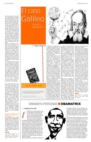 EL PENSADOR                                                                                                                                                                      Enero-Febrero 2013 · 23




                                     El caso
                                     Galileo
 documento enviado fue el texto
 de la «Exhortación Apostólica
 postsinodal Ecclesiae in Ocea-
 nia» y los destinatarios eran las
 iglesias locales de aquel conti-
 nente. Fue también el Papa Woj-
 tyla quien dio el «nihil obstat»,
 su «sí», a la propuesta de sor
 Judith Zoebelein para lanzar, el
                                                               UN MITO
 25 de diciembre de 1995, la
 primera web católica oficial del                              MEDIÁTICO
 mundo, Vatican.va (antes, inclu-
 so, que la web del Estado italia-
 no, cuando la world wide web
 apenas comenzaba a mundiali-
 zarse). Juan Pablo II fue también
 el primer Papa que habló de
 internet en un documento oficial
 de la Iglesia: lo hizo en el Men-
 saje para la XXXVI JMCS de
 2002, «Internet, un nuevo foro
 para la proclamación del Evan-
 gelio».
 Durante el Pontificado de Bene-
 dicto XVI la migración a las
 redes sociales ha sido una cons-                              Por: Jorge      Loring, S.I.      A Galileo no le condenaron por       po. Todos los que estudian los       Ciencia y los eclesiásticos en el
 tante: el 5 de junio de 2008 la                                                                 su hipótesis científica, pues lo     argumentos de Galileo (1564-         campo de la Teología”.
 Santa Sede abrió un canal insti-                                                                mismo dijo Copérnico cien años       1642) afirman que él no proba-       Hemos dicho que, aunque la
 tucional en YouTube (http://                                                                    antes y la Iglesia no le condenó.    ba su hipótesis. Por eso no con-     condena de la Iglesia a Galileo
 www.youtube.com/vaticanes; en                                                                   A Galileo lo condenaron porque       venció a Tycho-Brahe (1546-          fue disciplinar y no dogmática,
 realidad son cinco canales en                                                                   se empeñaba en interpretar la        1601), contemporáneo suyo,           hoy se piensa que fue inoportu-
 cinco diferentes idiomas: inglés,                                                               Biblia a su favor, y la Iglesia no   que siguió siendo geocentrista       na. El Cardenal Paupard, siendo
 italiano, francés, alemán y espa-                                                               se lo quería permitir.               como Tolomeo, astrónomo de           presidente del Consejo Pontifi-
 ñol) para ofrecer la cobertura                                                                  Galileo, aunque acertó, no de-       Alejandría que, en el siglo II       cio de Cultura, dijo en una en-
 informativa más reciente sobre                                                                  mostró lo que decía. Por eso         después de Cristo, hizo a la         trevista que le hizo Jesús Coli-
 las actividades del Papa y de la                                                                astrónomos contemporáneos            Tierra el centro del universo.       na, entonces director de Zenit,
 Santa Sede en breves cápsulas                                                                   suyos, como Tycho-Brahe, no          “Galileo no pasó de probar la        la agencia de noticias católica:
 de video.                                                                                       pensaban como él, y seguían          suma probabilidad del sistema        “Galileo sufrió mucho; pero la
 El 12 de abril de 2010 la oficina                                                               defendiendo el geocentrismo          de Copérnico sin conseguir           verdad histórica es que fue
 de comunicación del Vaticano                                                                    como Tolomeo. Aunque la              demostrarlo con certeza”, ha         condenado sólo a formalem
 anunció el lanzamiento del blog                                                                 condenación de Galileo fue           escrito Antonio Romaña, exdi-        carcerem, una especie de arres-
 oficial del Vatican Infomation                                                                  disciplinar y no dogmática, hoy      rector del Observatorio de As-       to domiciliario, varios jueces se
 Service (www.vis.va/); una bitá-                                                                se piensa que fue inoportuna.        trofísica del Ebro. “Sus argu-       negaron a suscribir la sentencia,
 cora en varios idiomas alojada                                                                  Para atacar la infabilidad de la     mentos carecían de fuerza pro-       y el Papa de entonces no la
 en el sistema Blogger, empresa                                                                  Iglesia se suele aducir la conde-    bativa, no ya ante la ciencia        firmó. Galileo pudo seguir tra-
 de Google, Inc., el portal del                                                                  nación de Galileo. En primer         astronómica de aquel tiempo,         bajando en su ciencia y murió el
 blogs gratuitos más grande del                                                                  lugar, conviene tener en cuenta      sino ante la de hoy, mejor infor-    8 de enero de 1642 en su casa
 mundo). Un año más tarde, el 19                                                                 que todos somos hijos de nues-       mada que entonces”, Antonio          de Arcetri, cerca de Florencia.
 de abril de 2011, nace la versión                                                               tro tiempo: en la Edad Media se      Dúe. “El mismo Galileo reco-         Viviani, que le acompañó du-
 digital del periódico del país                                                                  moría la gente por enfermeda-        nocía la debilidad de su argu-       rante su enfermedad, testimonia
 más pequeño del mundo y uno                                                                     des de las que hoy no se muere       mento”, aduce José María Ria-        que murió con firmeza filosófi-
 de los más ant iguos :                                                                          nadie. El Derecho Romano             za.                                  ca y cristiana, a los setenta y
 L ´Osservatore Ro mano                                                                          admitía la esclavitud, y hoy se      Galileo tuvo la intuición de         siete años de edad. Galileo, el
 (www.osservatoreromano.va/;                                                                     rechaza en el mundo entero.          interpretar los textos bíblicos no   científico, vivió y murió como
 actualmente en siete idiomas).                                                                  La humanidad progresa en sus         literalmente como los teólogos       un buen creyente”.
                                                                                                 conocimientos técnicos y antro-      de su tiempo, sino como hoy los      Y es que la Biblia nos enseña
 Unos meses más tarde, en la                                                                     pológicos. Es ridículo pretender     interpretamos, sin saber él nada     cómo se va al cielo, no cómo va
 víspera del 29 de junio de 2011,                                                                que la Iglesia de la Edad Media      de los géneros literarios. En        el cielo (Baronio). Dios ha con-
 era el mismo Benedicto XVI                  PARA SABER MÁS                                      pensara como hoy en temas que
                                                                                                 no son dogmáticos: el geocen-
                                                                                                                                      resumen, que como dice Walter
                                                                                                                                      Brand Muller: “Se dio la extra-
                                                                                                                                                                           fiado el conocimiento de la
                                                                                                                                                                           estructura del mundo físico a
 quien ponía on line la así llama-
 da «CNN del Vaticano»: el por-                                                                  trismo era el modo de pensar de      ña paradoja de que los teólogos      las investigaciones de los hom-
 tal news.va que concentra en un                                                                 aquel tiempo. Con todo, convie-      de entonces no supieron inter-       bres. La asistencia divina en la
 solo lugar las informaciones de      Un magnífico estudio que echa por tierra los argumentos
                                                                                                 ne advertir que la condenación       pretar la Biblia, y Galileo, sin     Biblia no está para resolver
 todos los medios informativos        ateos que manipulan el “caso Galileo” para tratar de de-   de Galileo fue obra de una Con-      conocer los géneros literarios de    problemas de orden científico.
 vinculados a la Santa Sede           mostrar la incompatibilidad entre Ciencia y Fe.            gregación Romana, no del Papa
                                                                                                 en definición ex catehdra, que
                                                                                                                                      la Biblia, como los teólogos de
                                                                                                                                      hoy, acertó al afirmar que el        ∎∎∎
 (desde la Radio Vaticana, pasan-                                                                                                                                          Jorge Loring S.I., es sacerdote.
 do por el VIS, L´Osservatore                                                                    es la única infalible. Aparte de     heliocentrismo era compatible
                                      EL CASO GALILEO. MITO Y REALIDAD.                                                                                                    Autor del best seller mundial
 Romano o la agencia FIDES,                                                                      esto, la Iglesia en aquel momen-     con la Biblia; aunque no lo
                                      Mariano Artigas y William R. Shea. Editorial Encuentro.                                                                              Para Salvarse
 hasta el canal de videos de You-                                                                to, juzgó a Galileo como los         probó científicamente. Galileo
 Tube, perfiles en Flickr, fans                                                                  mejores astrónomos de su tiem-       se equivocó en el campo de la
 page en Facebook o diversas


                                                      DRAMATIS PERSONAE∎OBAMATRIX
 cuentas oficiales en Twitter).
 El episodio más reciente (12 de
 diciembre de 2012) en este mi-
 grar a las plataformas digitales
 lo ha constituido el también
 histórico lanzamiento del perfil
                                     Por: Guillermo         Garrido                                                                                  la segunda contienda. A pesar del fracaso de
 personal del Papa Benedicto
 XVI en la red de microblogs
                                                                                                                                                     su gestión en materia económica, donde se ha
 Twitter.                                       McCain era un experimentado sena-                                                                    agravado el déficit público norteamericano,
                                                                                                                                                     Obama volvió a vencer. A veces frente a un


                                     {
                                                dor republicano de tendencias mo-
 Hacía un sexto momento en la                   deradas. Nieto e hijo de militares,                                                                  candidato republicano, Romney, que disponía
 relación de la Iglesia con la                  en su currículum destacaba áurea el                                                                  de una hoja espectacular de logros empresaria-
 comunicación                                   honor de ser un héroe de guerra.                                                                     les.
 En el Mensaje para la Jornada                                                                                                                       El fenómeno Obama posiblemente no termine
                                                Obama era un desconocido que
 Mundial de las Comunicaciones                                                                                                                       en mito como el de los Kennedy. Pero tiene en
 Sociales de 2013 el Papa inter-
                                                unos meses antes de postular a la
                                     Presidencia norteamericana acababa de aterri-                                                                   común con él que el principal valor de su
 pela a usar internet ya no como
 «medio» sino como «ambiente»        zar en el Capitolio. ¿Qué había hecho antes                                                                     atractivo electoral consiste en ser un verdade-
 de evangelización. Este cambio      Obama? Un misterio. El héroe de guerra, que                                                                     ro showman de la política. No es mucho, pero
 de perspectiva supone una redi-     había tomado el timón de las negociaciones                                                                      a la vista está que no parece necesitarse más.
 mensión en la visión cristiana de   entre republicanos y demócratas durante la                                                                      Ahora bien, detrás de este candidato en blan-
 la comunicación. Sobre este         campaña electoral para llegar con éxito a un                                                                    co, se proyecta la sombra de un sectarismo
 tema nos ocuparemos la próxima      acuerdo político que permitiera inyectar enor-                                                                  anticristiano bastante palpable. Su programa
 quincena para así completar este                                                                                                                    legislativo incluye buena parte de la platafor-
                                     mes cantidades de dólares para salvar la eco-
 estudio.                                                                                                                                            ma ideológica de la izquierda europea: disolu-
                                     nomía mundial, perdió estrepitosamente las
 ∎∎∎                                 elecciones. El desconocido Obama, cuya hoja                                                                     ción del concepto tradicional de familia, re-
 Jorge Enrique Múgica LC, es         de servicio estaba impoluta, se convirtió en                                                                    ducción de las condiciones para el aborto,
 licenciado en filosofía por el      presidente de la mayor potencia económica y                                                                     lucha por el repliegue de la acción pública de
 Ateneo Pontificio Regina Apos-      militar del mundo.                                                                                              la religión en aras a una supuesta tolerancia
 tolorum, de Roma. © Zenit.          Muchos auguraron el fin político de Obama en                                                                    democrática. ¿No les recuerda a Zapatero?
 