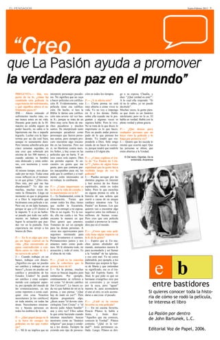 EL PENSADOR                                                                                                                                           Enero-Febrero 2013 · 7




 “Creo
que La Pasión ayuda a promover
la verdadera paz en el mundo”
  PREGUNTA.— Jim, res-             interprete personajes pecado-     ción en todos los tiempos.        ge a su esposa, Claudia, y
  pecto de tu fe, ¿cómo ha         res. No significa que no vaya                                       dice: “¿Qué verdad es esta?”.
  cambiado esta película tu        a hacer películas con califica-   P.— ¿Y te afecta esto?            A lo cual ella responde: “Si
  experiencia del sufrimiento,     ción R. Evidentemente, esta       J.— Cierta prensa no está         tú no lo sabes, yo no puedo
  y qué significa ahora el su-     película tiene esa califica-      muy abierta a cómo vives tu       decírtelo”.
  frimiento para ti?               ción. De hecho, si lees la        vida. Yo no voy e impongo         Muchas veces, la gente pien-
  JIM.— Ahora entiendo el          Biblia le darías una califica-    mi fe a los demás. Hablo          sa que Jesús es un fanático
  sufrimiento mucho más, co-       ción más severa -tal vez has-     sobre ella cuando me lo pre-      intolerante; pero no lo es. El
  mo nunca antes en mi vida.       ta X-, porque se trata de un      guntan y algunas veces ni         habla en verdad. Habla con la
  Durante gran parte de la fil-    libro muy serio lleno de mu-      siquiera hablo. Pero la vivo.     plena verdad y plena gracia.
  mación no estaba seguro de       chos pecadores y muchos           No se trata de lo que dices; lo
  poder hacerlo, no sabía si la    santos. He interpretado tanto     importante es lo que haces.       P.— ¿Qué deseas para
  hipotermia me iba a impedir      personajes pecadores como         Pero no puedo andar preocu-       cualquier persona que no
  lograrlo. Luchar con la hipo-    personajes que fueron perso-      pado de lo que piensan los        haya visto la película y lo
  termia por un día está bien,     nas santas, pero siempre pro-     demás. Yo tendré que res-         haga por primera vez?
  aunque es sumamente duro.        curo encontrar algo rescata-      ponderle a Dios. Sólo tengo       J.— Quiero que les suceda lo
  Pero intenta sobrellevarla por   ble en las historias. Pero eso    miedo de no hacer lo correc-      mismo que ocurrió aquí. Que
  cinco semanas seguidas, en       sí, no blasfemo contra nues-      to, porque tendré que rendirle    las personas se abran, que
  una cruz que sobresale por       tro Señor, y hay cosas en las     cuentas a El algún día.           estén abiertas a la Verdad.
  encima de los 300 metros, y      películas que no haría. Y en
  cuando además tu hombro          esos casos solo espero. Dios      P.— ¿Cómo explicas el éxi-            © Del texto, Dignitas. De la
                                                                                                                 entrevista, Aciprensa
  esta dislocado y estás enfer-    me permite esperar. Si en-        to de “La Pasión de Cris-
  mo, con neumonía y vomi-         cuentro un guión que me           to”? ¿Sabes de algún fruto
  tando.                           gusta, pero que contiene par-     espiritual que la gente haya
  Al mismo tiempo, eres alcan-     tes inaceptables para mí, les     recibido luego de ver la
  zado por un rayo. Todas estas    pido que lo cambien y si real-    película?
  cosas influyen en el momen-      mente están interesados en        J.— Puedes navegar por las
  to en que gritas: “¿Dios mío,    mi trabajo, lo cambiarán.         distintas paginas en Internet
  Dios mío, por qué me has                                           y leer acerca de los frutos
  abandonado?” Yo dije eso         P.— ¿Cuán importante es           espirituales, están en todos
  muchas, muchas veces du-         tu fe en tu vida de casado, y     lados. Pero lo que escuchas
  rante la filmación. Llega un     tu matrimonio en tu fe?           en alguna prensa es sólo la
  momento en que te preguntas      J.— Es fundamental, como la       historia de una señora que
  si a Dios le importaba que       alimentación. Tienes que          murió a causa de un ataque
  hiciéramos esta película o no.   comer todos los días; tienes      cardiaco mientras veía “La
  Pero ese es mi lado humano,      que recibir la Eucaristía.        Pasión” en Kansas. Los que
  porque sé que a Él (Jesús) sí    Dios me entregó a mi esposa.      quieren van a encontrar algo
  le importó. Y si yo no hubie-    Ella es un regalo. Yo la cui-     negativo entre los millones y
  se pasado por todo ese sufri-    do, ella me cuida a mí. Nos       millones de buenas cosas.
  miento no hubiera podido         encanta la manera en que          Pero creo que esta película
  lograr la actuación que pue-     Dios quiere que amemos.           ayudará a promover la verda-
  des ver en la pantalla. Esta     Tratamos de ser un ejemplo        dera paz en el mundo.
  experiencia me arrojó a los      para las demás personas. A
  brazos de Dios.                  veces nos equivocamos pero        P.— ¿Crees que esta pelí-
                                   seguimos intentando para          cula tiene algún impacto en
  P.— Tu fe es algo que ocu-       luego levantarnos si caemos.      la fe de la gente?
  pa un lugar central en tu        Permanecemos juntos y nos         J.— Espero que sí. En mu-
  vida. ¿Has encontrado al-        amamos tanto como pode-           chos países alrededor del
  guna contradicción o con-        mos. Mi fe alimenta todo, mi      mundo, atenuamos nuestra fe
  flicto entre tu vida de fe y     actuación y todo el resto. Es     para acomodarla y así llamar
  tu carrera de actor?             el alma de mi vida.               a la “unidad” de las iglesias,
  J.— Cuando trabajas en un                                          y eso está mal. Yo no estoy
  banco, trabajas con dinero.      P.— ¿Cuál es tu reacción          pidiéndole, por ejemplo, a los



                                                                                                                                          e b
  ¿Significa eso que no puedes     ante la cobertura que la          Bautistas que acepten la figu-
  ser católico y trabajar en un    prensa hace de ti?                ra de María y que entiendan
  banco? ¿Acaso no puedes ser      J.— En la prensa, muchas          su significado, ese es el tra-
  católico y presidente de los     veces se buscan ángulos para      bajo del Espíritu Santo. Al
  Estados Unidos? Se puede         embarrarte. Por ejemplo,          final, lo que pido es que un
  ser católico y estar compro-     continuamente se refieren a       hermano evangélico rece por
  metido con cualquier aspec-
  to, por ejemplo del mundo de
  las comunicaciones, ya sea
                                   mí como “el devoto católico
                                   Jim Caviezel”. Lo hacen ca-
                                   da vez que hablan de mí en la
                                                                     mi conversión y yo rezaré
                                                                     por la suya, pero “aguar”
                                                                     nuestra fe, para acomodarse
                                                                                                                                      entre bastidores
  como reportero o como cual-      prensa, y uno piensa: “¿Qué       el uno al otro, es solo acomo-                               Si quieres conocer toda la histo-
  quier otra cosa. Nosotros        hay de malo en eso?”. Pero        darse a una cosa: el pecado.
  necesitamos [a los católicos]    déjame preguntarte algo,                                                                       ria de cómo se rodó la película,
  en toda misión, en todas las
  áreas. Necesitamos misione-
                                   ¿dicen acaso "el devoto cien-
                                   ciologista Tom Cruise” o “el
                                                                     P.— ¿Cuál es tu escena
                                                                     favorita en esta película?
                                                                                                                                  te interesa el libro
  ros y buenas personas en         devoto judío Adam Sandler”        J.— En mi escena favorita,
  todos los ámbitos de la vida.    una y otra vez? Ellos saben       Poncio Pilatos le habla a
                                   lo que están haciendo cuando      Jesús,    y    Jesús     dice:                               La Pasión por dentro
                                                                     “Aquellos que me conocen,
  P.— ¿Qué papel juega tu fe
  a la hora de escoger las
                                   intentan mancharte: buscan
                                   mostrarte como un “fanático       conocen la Verdad”. Pilatos                                  de John Bartunek, L.C.
  películas en las que traba-      religioso” que juzga y conde-     contesta: “¿Qué es la ver-
  jas?                             na a los demás. Siempre ha        dad?”. Jesús permanece ca-
  J.— Mi fe no implica que no      existido este tipo de persecu-    llado. Luego, Pilatos se diri-                               Editorial Voz de Papel, 2006.
 