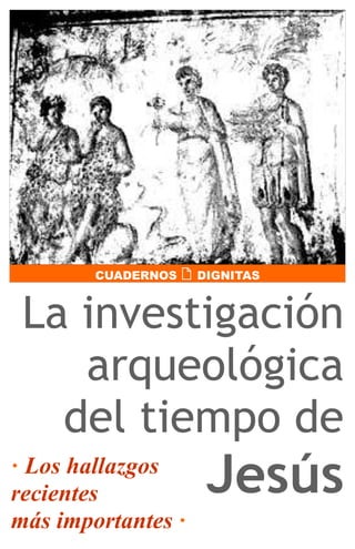 CUADERNOS      DIGNITAS



 La investigación
    arqueológica
   del tiempo de
· Los hallazgos
recientes                Jesús
más importantes ·
 