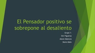 El Pensador positivo se
sobrepone al desaliento
Grupo 1:
Stiv Figueroa
Alexis Valencia
Denis Ubén
 