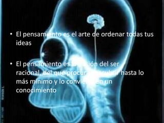 El pensamiento es el arte de ordenar todas tus ideasEl pensamiento es la pasión del ser racional, del que procura descubrir hasta lo más mínimo y lo convierte en un conocimiento