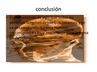 conclusiónEl pensamiento es algo que todas las personas tenemos desde que nacemos y se va desarrollando durante nuestro crecimiento. Es muy importante para la toma de desiciones