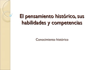 El pensamiento histórico, sus habilidades y competencias Conocimiento histórico 