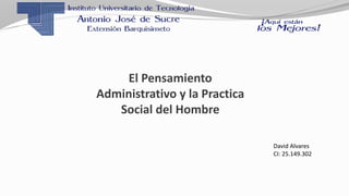 El Pensamiento
Administrativo y la Practica
Social del Hombre
David Alvares
CI: 25.149.302
 