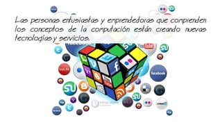 Las personas entusiastas y emprendedoras que comprenden
los conceptos de la computacin estn creando nuevas
tecnologas y servicios.
 
