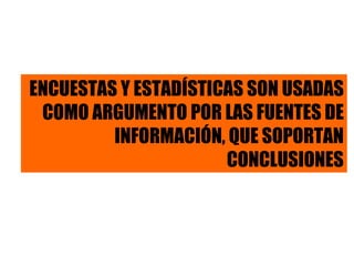 ENCUESTAS Y ESTADÍSTICAS SON USADAS COMO ARGUMENTO POR LAS FUENTES DE INFORMACIÓN, QUE SOPORTAN CONCLUSIONES 