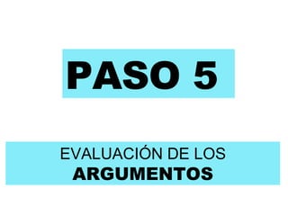 PASO 5 EVALUACIÓN DE LOS  ARGUMENTOS 