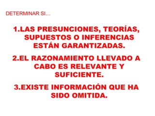 DETERMINAR SI… LAS PRESUNCIONES, TEORÍAS, SUPUESTOS O INFERENCIAS ESTÁN GARANTIZADAS. EL RAZONAMIENTO LLEVADO A CABO ES RELEVANTE Y SUFICIENTE. EXISTE INFORMACIÓN QUE HA SIDO OMITIDA. 
