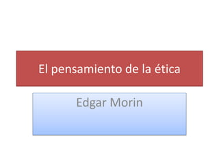 El pensamiento de la ética
Edgar Morin
 