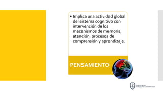 • Implica una actividad global
del sistema cognitivo con
intervención de los
mecanismos de memoria,
atención, procesos de
comprensión y aprendizaje.
PENSAMIENTO
 