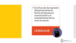 • Es la función de expresión
del pensamiento en
forma escrita para la
comunicación y el
entendimiento de los
seres humanos.
LENGUAJE
 