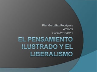 El pensamiento ilustrado y el liberalismo Pilar González Rodríguez 4ºC Nº5 Curso 2010/2011 