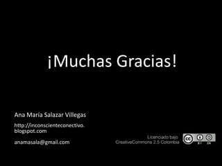¡MuchasGracias!<br />Ana María Salazar Villegas<br />http://inconscienteconectivo.blogspot.com<br />anamasala@gmail.com<br />