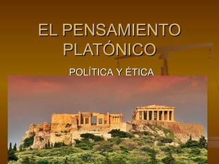 EL PENSAMIENTOEL PENSAMIENTO
PLATÓNICOPLATÓNICO
POLÍTICA Y ÉTICAPOLÍTICA Y ÉTICA
 
