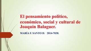 El pensamiento político,
económico, social y cultural de
Joaquín Balaguer.
MARÍA F. SANTO D. 2014-7038.
 