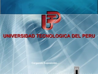 Cargando Exposición… UNIVERSIDAD TECNOLOGICA DEL PERU 