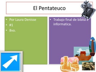 El Pentateuco
• Por Laura Denisse    • Trabajo final de biblia e
• #1                     informatica.
• 8vo.
 