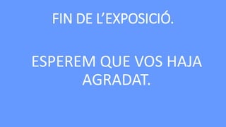 FIN DE L’EXPOSICIÓ.

ESPEREM QUE VOS HAJA
AGRADAT.

 