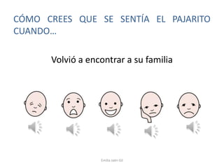 CÓMO CREES QUE SE SENTÍA EL PAJARITO
CUANDO…
Volvió a encontrar a su familia

Emilia Jaén Gil

 