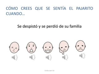 CÓMO CREES QUE SE SENTÍA EL PAJARITO
CUANDO…
Se despistó y se perdió de su familia

Emilia Jaén Gil

 