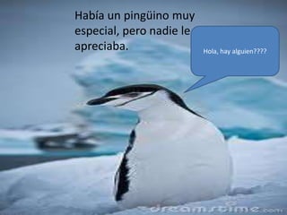 Había un pingüino muy
especial, pero nadie le
apreciaba.                Hola, hay alguien????
 