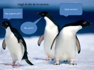 Llegó el día de la carrera.
                                           ¡Qué nervios!
Voy a ganar yo!!!




                    No, yo!!!!
 