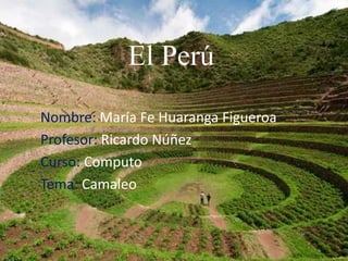 El Perú
Nombre: María Fe Huaranga Figueroa
Profesor: Ricardo Núñez
Curso: Computo
Tema: Camaleo
 
