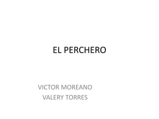EL PERCHERO
VICTOR MOREANO
VALERY TORRES
 