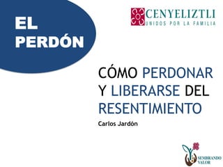 CÓMO PERDONAR
Y LIBERARSE DEL
RESENTIMIENTO
Carlos Jardón
 
