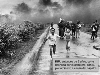 KIM , entonces de 9 años, corre desnuda por la carretera, con su piel ardiendo a causa del napalm.   