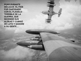 PERO DURANTE DÉCADAS, EL PAÍS FUE CASTIGADO CON EL FLAGELO TERRIBLE DE LA GUERRA, QUE INCENDIÓ SUS ALDEAS Y CUBRIÓ DE LUTO Y SANGRE A SU GENTE… 