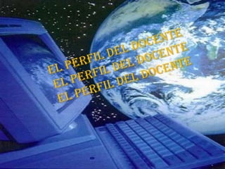 El perfil del docente El perfil del docente El perfil del docente