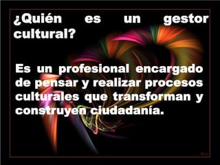 ¿Quién es un gestor cultural?Es un profesional encargado de pensar y realizar procesos culturales que transforman y construyen ciudadanía.l