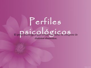 Perfiles
    psicológicos
El perfil psicológico que forma el carácter se compone de
                    distintos elementos:
 