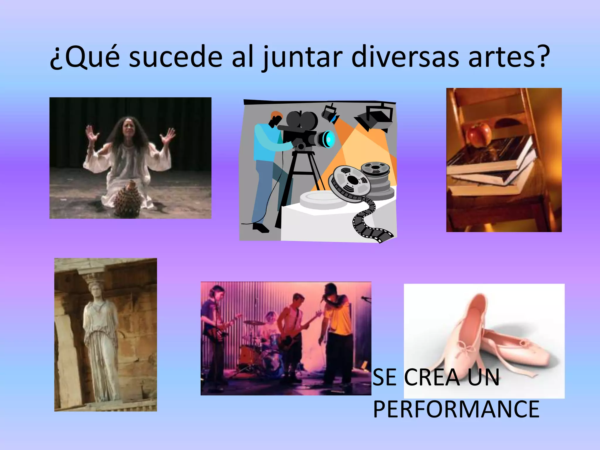 ¿Qué sucede al juntar diversas artes?




                       SE CREA UN
                       PERFORMANCE
 