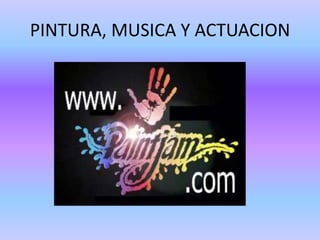 PINTURA, MUSICA Y ACTUACION
 