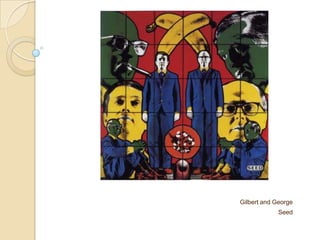 Gilbert and George
Seed
 