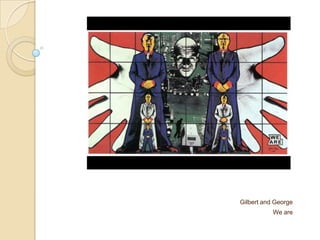 Gilbert and George
We are
 