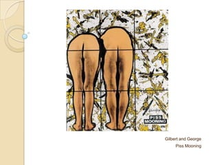 Gilbert and George
Piss Mooning
 