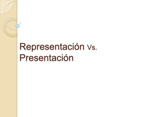 Representación Vs.
Presentación
 