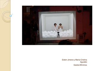 Edwin Jimeno y María Cristina
Agudelo
Gestos Mínimos
 