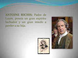 ANTOINE RICHIS: Padre de
Laure, poseía un gran espíritu
luchador y un gran miedo a
perder a su hija.
 