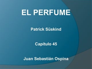 EL PERFUME

   Patrick Süskind


     Capítulo 45


Juan Sebastián Ospina
 