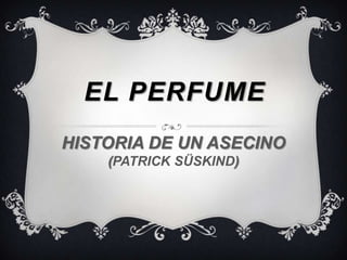 EL PERFUME
HISTORIA DE UN ASECINO
    (PATRICK SÜSKIND)
 