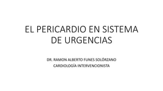 EL PERICARDIO EN SISTEMA
DE URGENCIAS
DR. RAMON ALBERTO FUNES SOLÓRZANO
CARDIOLOGÍA INTERVENCIONISTA
 