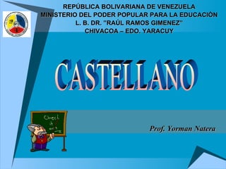 REPÚBLICA BOLIVARIANA DE VENEZUELAREPÚBLICA BOLIVARIANA DE VENEZUELA
MINISTERIO DEL PODER POPULAR PARA LA EDUCACIÓNMINISTERIO DEL PODER POPULAR PARA LA EDUCACIÓN
L. B. DR. ”RAÚL RAMOS GIMENEZ”L. B. DR. ”RAÚL RAMOS GIMENEZ”
CHIVACOA – EDO. YARACUYCHIVACOA – EDO. YARACUY
Prof. Yorman NateraProf. Yorman Natera
 