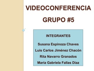 VIDEOCONFERENCIA
      GRUPO #5

        INTEGRANTES

   Susana Espinoza Chaves
  Luis Carlos Jiménez Chacón
    Rita Navarro Granados
   María Gabriela Fallas Díaz
 