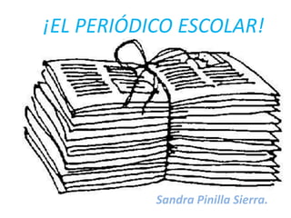 ¡EL PERIÓDICO ESCOLAR!




           Sandra Pinilla Sierra.
 