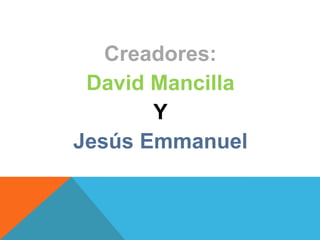 Creadores:David MancillaYJesús Emmanuel
